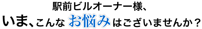 ビルオーナー様、今こんな悩みはございませんか？